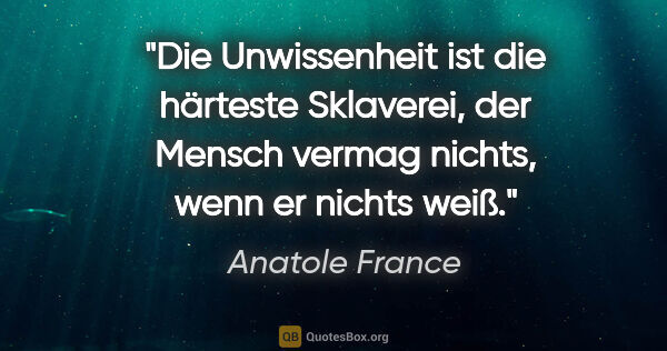 Anatole France Zitat: "Die Unwissenheit ist die härteste Sklaverei, der Mensch vermag..."