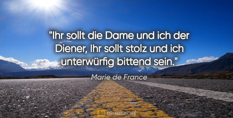 Marie de France Zitat: "Ihr sollt die Dame und ich der Diener,
Ihr sollt stolz und ich..."