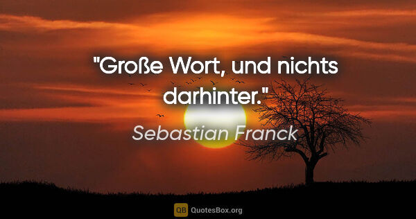 Sebastian Franck Zitat: "Große Wort, und nichts darhinter."