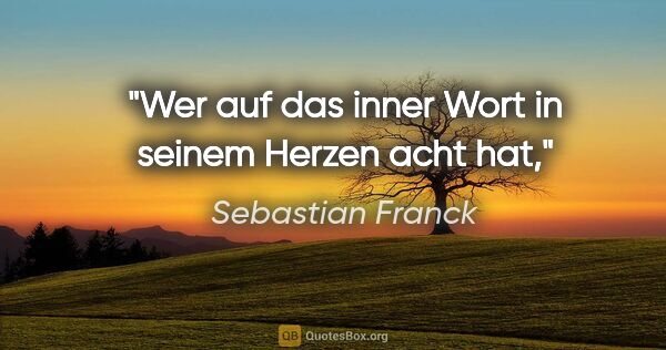 Sebastian Franck Zitat: "Wer auf das inner Wort in seinem Herzen acht hat,"
