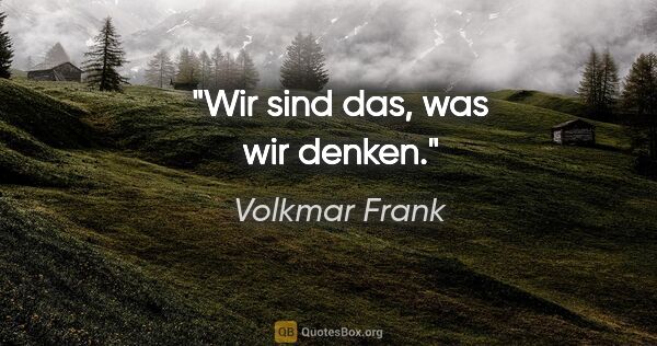 Volkmar Frank Zitat: "Wir sind das, was wir denken."