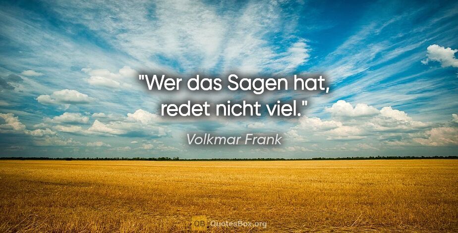 Volkmar Frank Zitat: "Wer das Sagen hat, redet nicht viel."