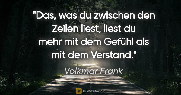 Volkmar Frank Zitat: "Das, was du zwischen den Zeilen liest, liest du mehr mit dem..."