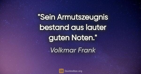 Volkmar Frank Zitat: "Sein Armutszeugnis bestand aus lauter guten Noten."