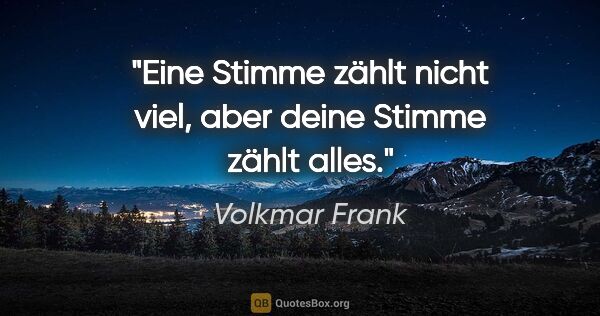Volkmar Frank Zitat: "Eine Stimme zählt nicht viel, aber deine Stimme zählt alles."