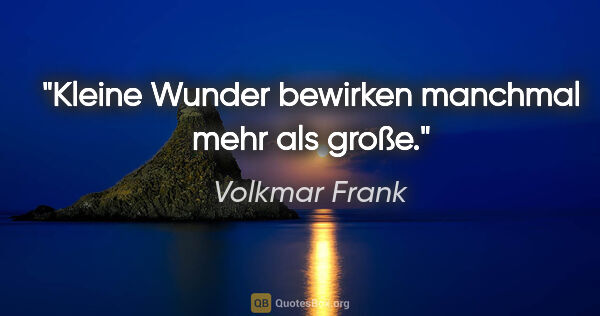 Volkmar Frank Zitat: "Kleine Wunder bewirken manchmal mehr als große."