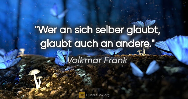 Volkmar Frank Zitat: "Wer an sich selber glaubt, glaubt auch an andere."