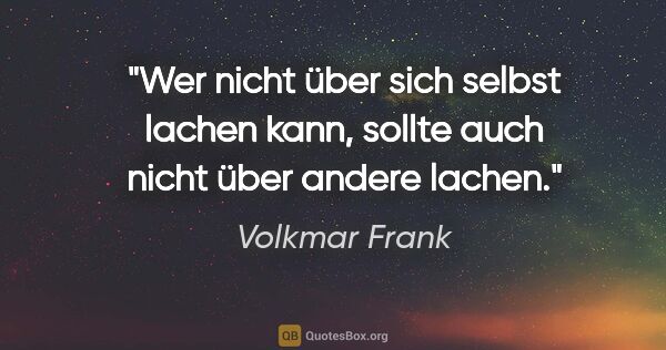 Volkmar Frank Zitat: "Wer nicht über sich selbst lachen kann,
sollte auch nicht über..."