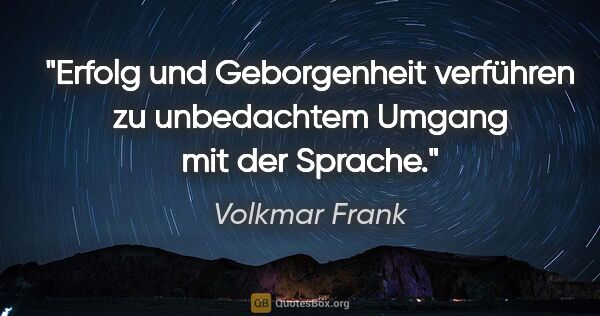 Volkmar Frank Zitat: "Erfolg und Geborgenheit verführen zu unbedachtem Umgang mit..."