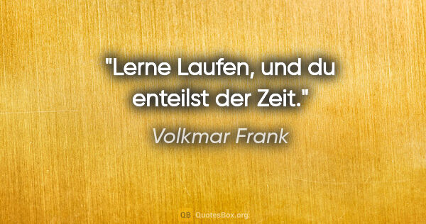 Volkmar Frank Zitat: "Lerne Laufen, und du enteilst der Zeit."