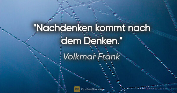 Volkmar Frank Zitat: "Nachdenken kommt nach dem Denken."