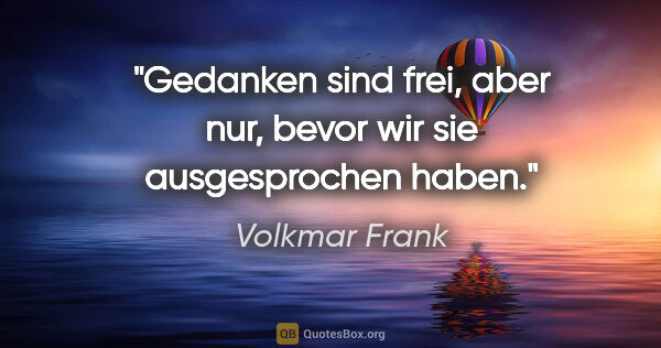 Volkmar Frank Zitat: "Gedanken sind frei, aber nur,
bevor wir sie ausgesprochen haben."