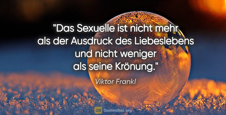 Viktor Frankl Zitat: "Das Sexuelle ist nicht mehr als der Ausdruck des Liebeslebens..."