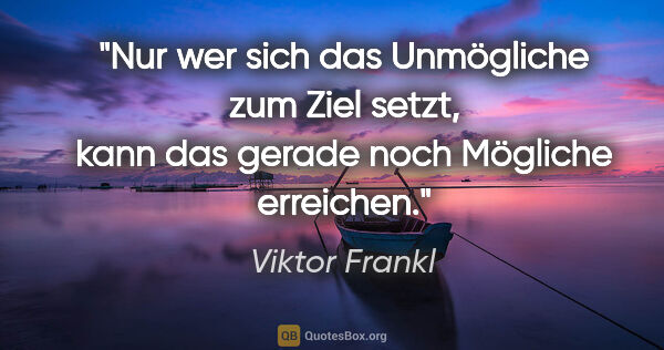Viktor Frankl Zitat: "Nur wer sich das Unmögliche zum Ziel setzt, kann das gerade..."