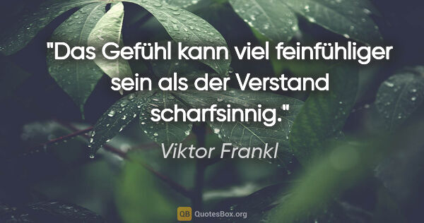 Viktor Frankl Zitat: "Das Gefühl kann viel feinfühliger sein als der Verstand..."