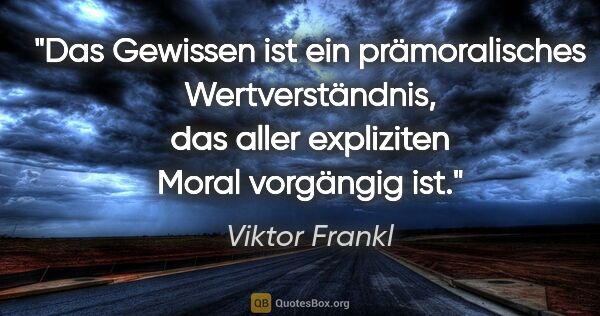 Viktor Frankl Zitat: "Das Gewissen ist ein prämoralisches Wertverständnis, das aller..."