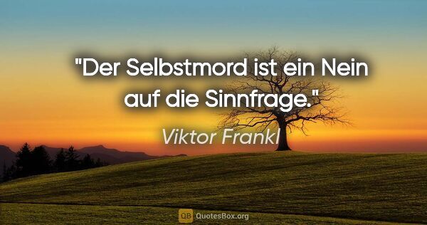 Viktor Frankl Zitat: "Der Selbstmord ist ein Nein auf die Sinnfrage."
