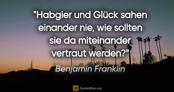 Benjamin Franklin Zitat: "Habgier und Glück sahen einander nie, wie sollten sie da..."