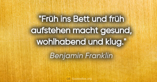 Benjamin Franklin Zitat: "Früh ins Bett und früh aufstehen macht gesund, wohlhabend und..."