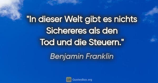 Benjamin Franklin Zitat: "In dieser Welt gibt es nichts Sichereres als den Tod und die..."