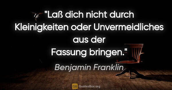 Benjamin Franklin Zitat: "Laß dich nicht durch Kleinigkeiten oder Unvermeidliches aus..."