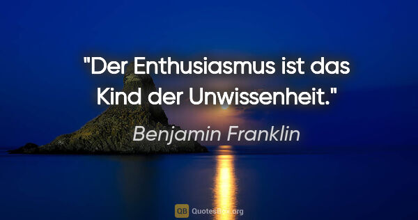 Benjamin Franklin Zitat: "Der Enthusiasmus ist das Kind der Unwissenheit."