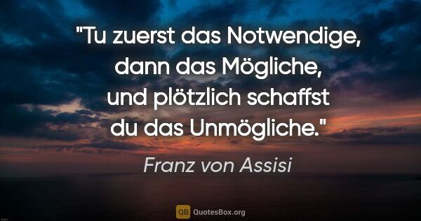 Franz von Assisi Zitat: "Tu zuerst das Notwendige, dann das Mögliche, und plötzlich..."