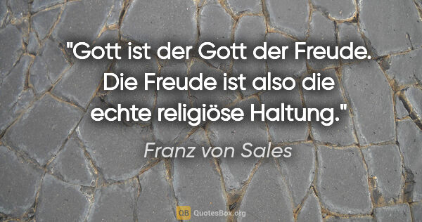 Franz von Sales Zitat: "Gott ist der Gott der Freude. Die Freude ist also die echte..."