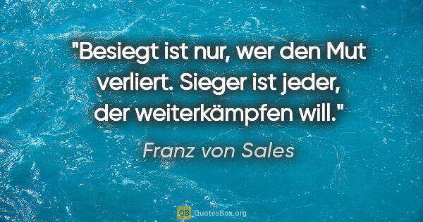 Franz von Sales Zitat: "Besiegt ist nur, wer den Mut verliert. Sieger ist jeder, der..."