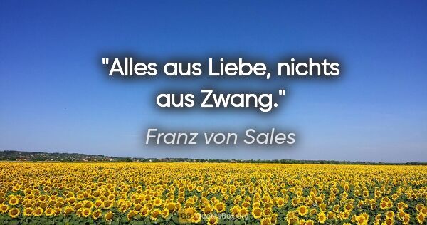 Franz von Sales Zitat: "Alles aus Liebe, nichts aus Zwang."