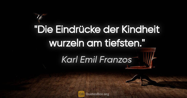 Karl Emil Franzos Zitat: "Die Eindrücke der Kindheit wurzeln am tiefsten."