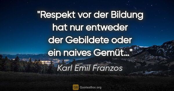 Karl Emil Franzos Zitat: "Respekt vor der Bildung hat nur entweder der Gebildete oder..."