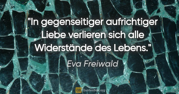 Eva Freiwald Zitat: "In gegenseitiger aufrichtiger Liebe
verlieren sich alle..."