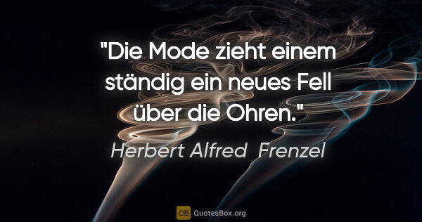 Herbert Alfred  Frenzel Zitat: "Die Mode zieht einem ständig ein neues Fell über die Ohren."