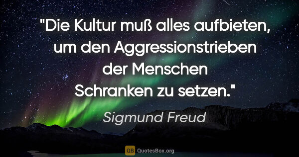 Sigmund Freud Zitat: "Die Kultur muß alles aufbieten, um den Aggressionstrieben der..."