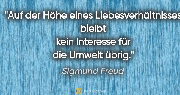 Sigmund Freud Zitat: "Auf der Höhe eines Liebesverhältnisses bleibt kein Interesse..."