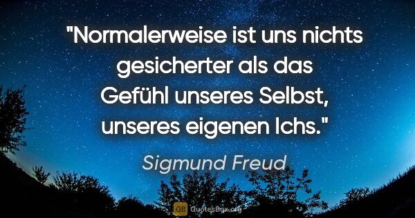 Sigmund Freud Zitat: "Normalerweise ist uns nichts gesicherter als das Gefühl..."