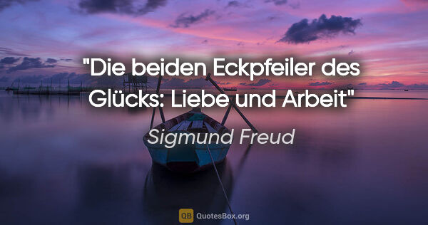 Sigmund Freud Zitat: "Die beiden Eckpfeiler des Glücks: Liebe und Arbeit"
