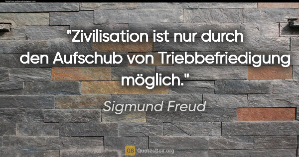 Sigmund Freud Zitat: "Zivilisation ist nur durch den Aufschub
von Triebbefriedigung..."