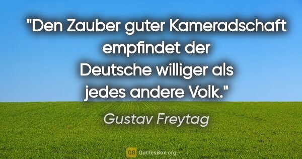 Gustav Freytag Zitat: "Den Zauber guter Kameradschaft empfindet der Deutsche williger..."