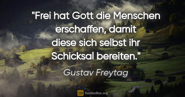 Gustav Freytag Zitat: "Frei hat Gott die Menschen erschaffen, damit diese sich selbst..."