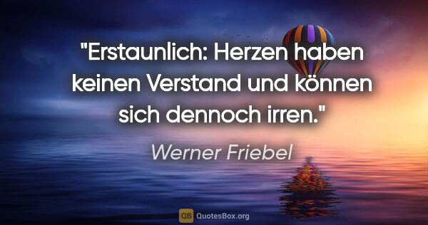 Werner Friebel Zitat: "Erstaunlich:
Herzen haben keinen Verstand
und können sich..."