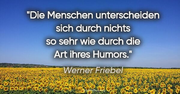 Werner Friebel Zitat: "Die Menschen unterscheiden sich durch nichts so sehr wie durch..."