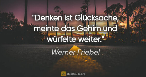 Werner Friebel Zitat: ""Denken ist Glücksache", meinte das Gehirn und würfelte weiter."