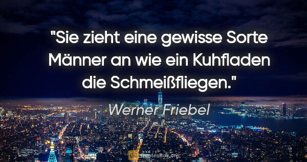 Werner Friebel Zitat: "Sie zieht eine gewisse Sorte Männer an wie ein Kuhfladen die..."