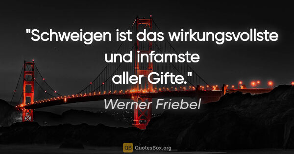 Werner Friebel Zitat: "Schweigen ist das wirkungsvollste und infamste aller Gifte."