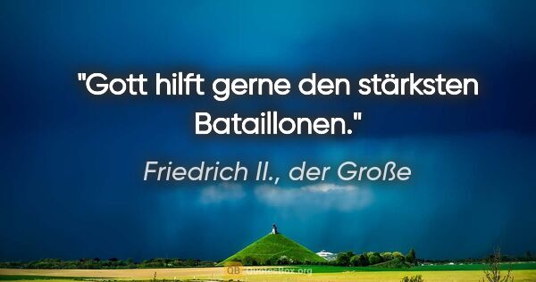 Friedrich II., der Große Zitat: "Gott hilft gerne den stärksten Bataillonen."