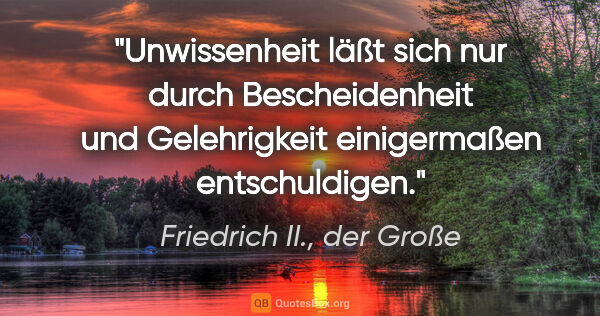 Friedrich II., der Große Zitat: "Unwissenheit läßt sich nur durch Bescheidenheit und..."