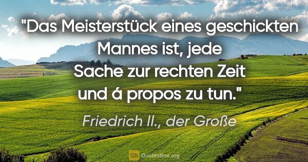 Friedrich II., der Große Zitat: "Das Meisterstück eines geschickten Mannes ist, jede Sache zur..."