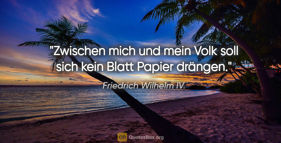Friedrich Wilhelm IV. Zitat: "Zwischen mich und mein Volk soll sich kein Blatt Papier drängen."